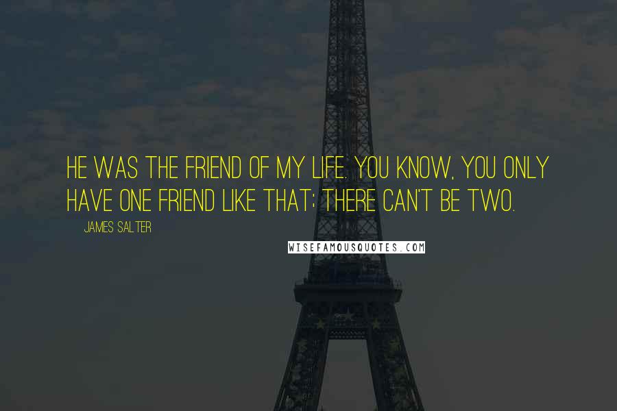 James Salter Quotes: He was the friend of my life. You know, you only have one friend like that; there can't be two.