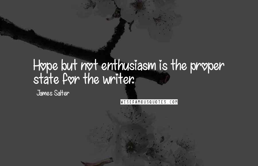 James Salter Quotes: Hope but not enthusiasm is the proper state for the writer.