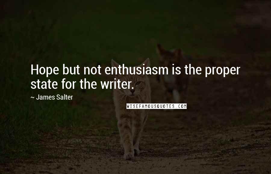 James Salter Quotes: Hope but not enthusiasm is the proper state for the writer.