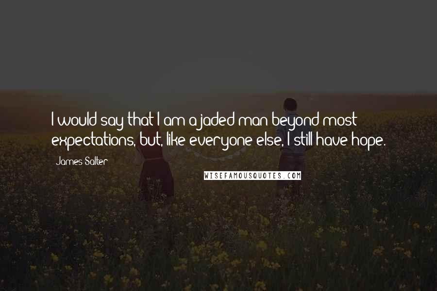 James Salter Quotes: I would say that I am a jaded man beyond most expectations, but, like everyone else, I still have hope.