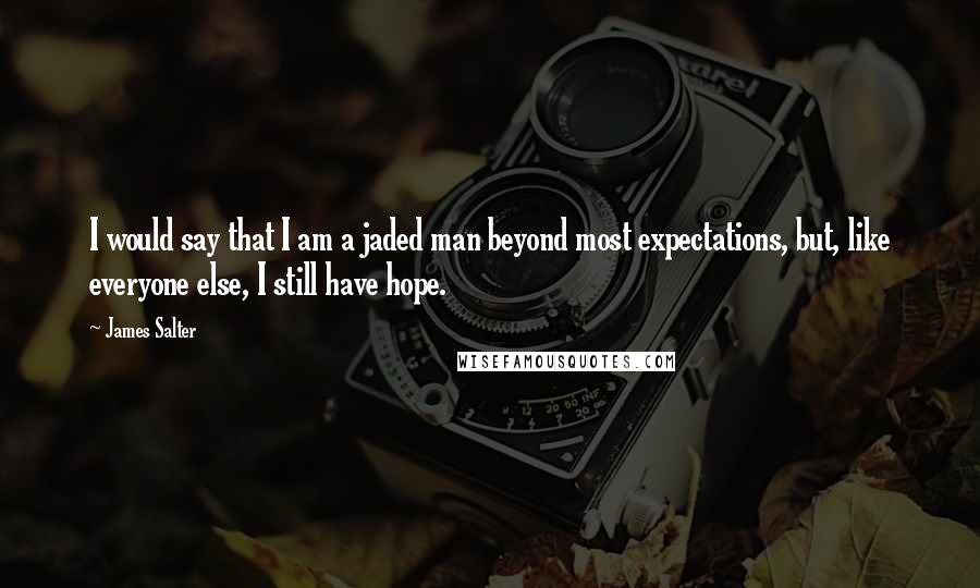 James Salter Quotes: I would say that I am a jaded man beyond most expectations, but, like everyone else, I still have hope.