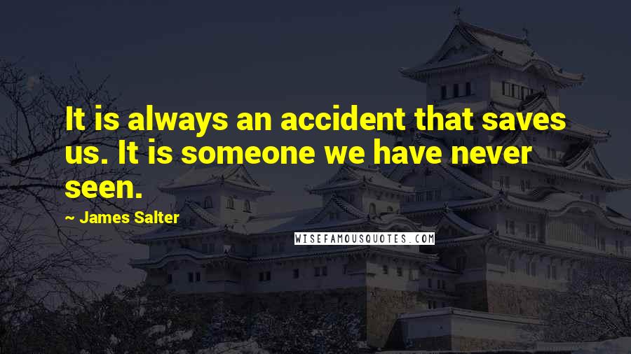 James Salter Quotes: It is always an accident that saves us. It is someone we have never seen.