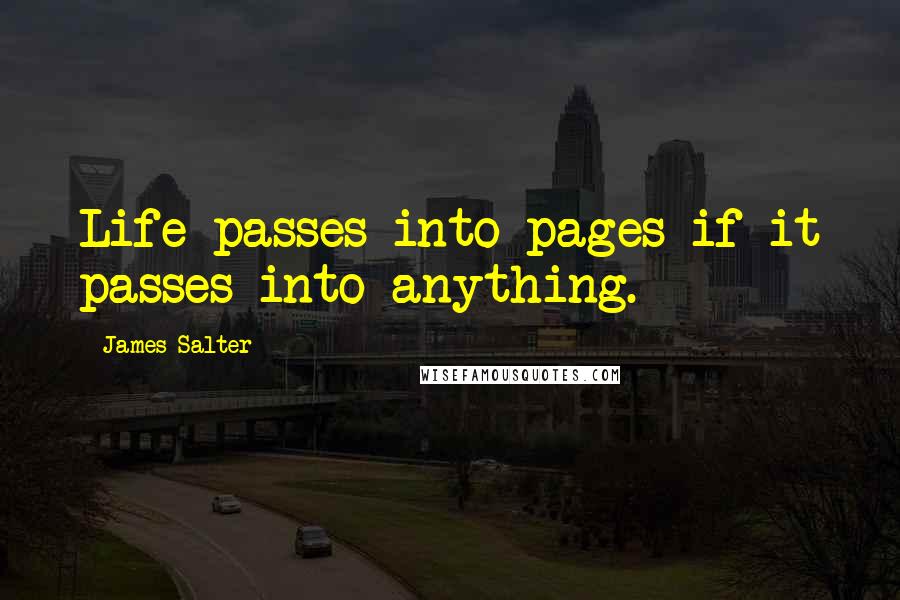 James Salter Quotes: Life passes into pages if it passes into anything.