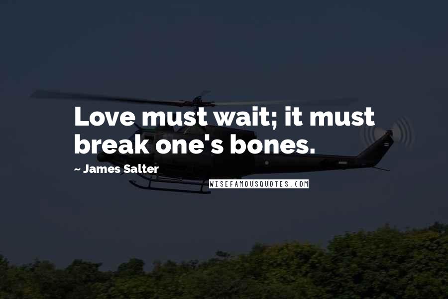 James Salter Quotes: Love must wait; it must break one's bones.