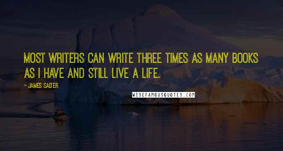 James Salter Quotes: Most writers can write three times as many books as I have and still live a life.