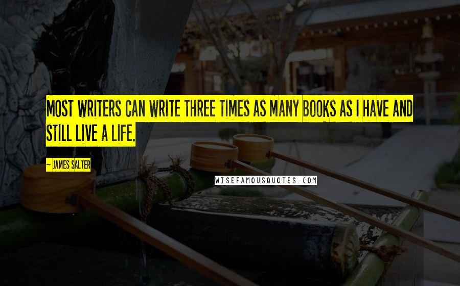 James Salter Quotes: Most writers can write three times as many books as I have and still live a life.