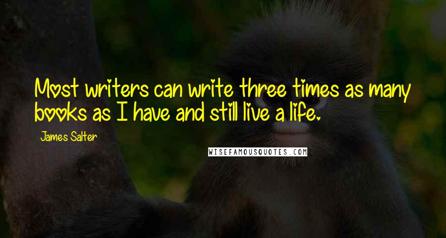 James Salter Quotes: Most writers can write three times as many books as I have and still live a life.