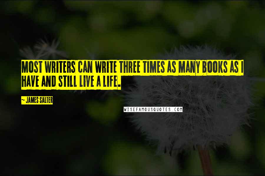 James Salter Quotes: Most writers can write three times as many books as I have and still live a life.