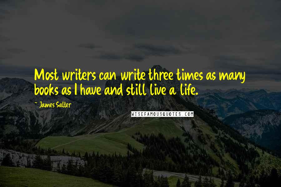 James Salter Quotes: Most writers can write three times as many books as I have and still live a life.