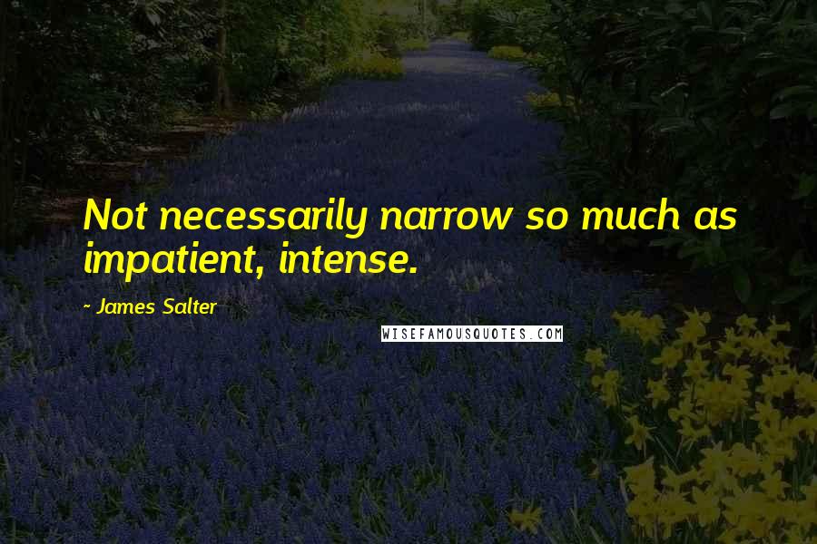 James Salter Quotes: Not necessarily narrow so much as impatient, intense.