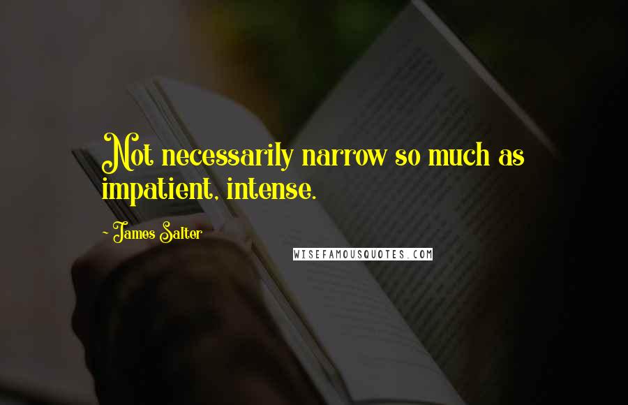 James Salter Quotes: Not necessarily narrow so much as impatient, intense.