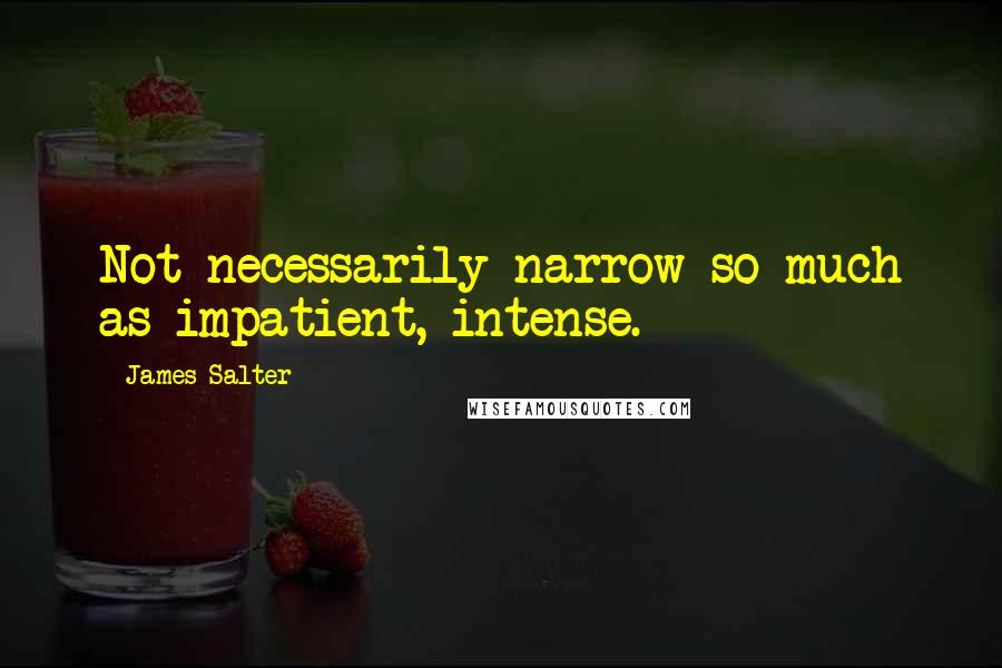 James Salter Quotes: Not necessarily narrow so much as impatient, intense.