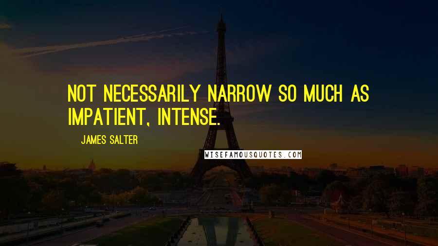James Salter Quotes: Not necessarily narrow so much as impatient, intense.