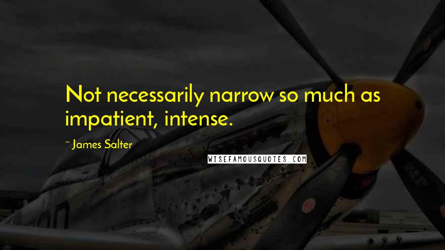 James Salter Quotes: Not necessarily narrow so much as impatient, intense.