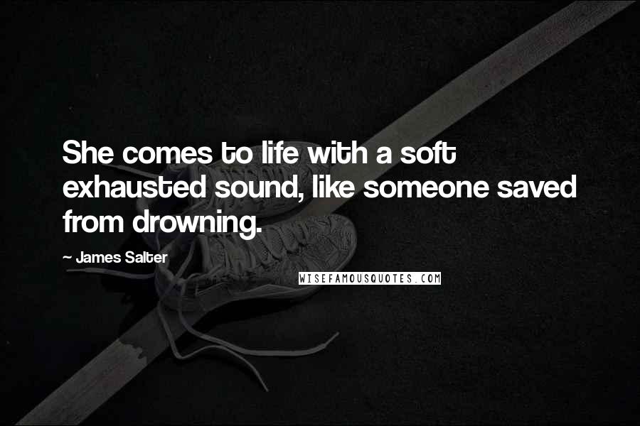 James Salter Quotes: She comes to life with a soft exhausted sound, like someone saved from drowning.