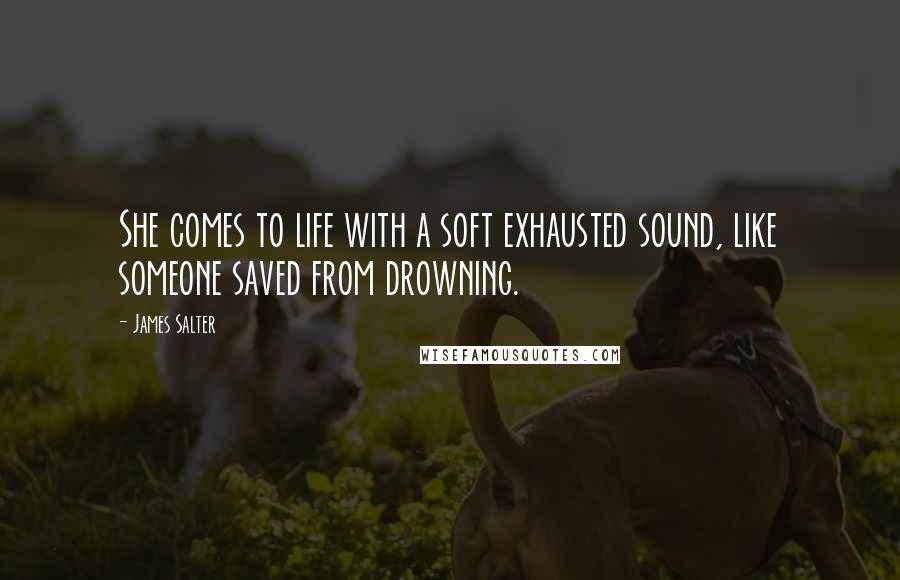 James Salter Quotes: She comes to life with a soft exhausted sound, like someone saved from drowning.