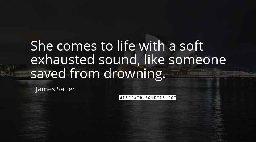 James Salter Quotes: She comes to life with a soft exhausted sound, like someone saved from drowning.