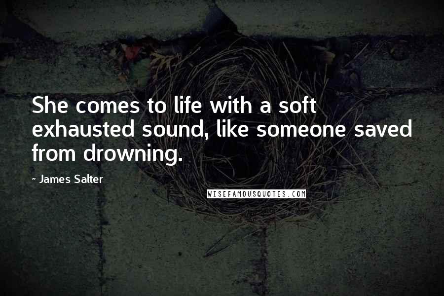 James Salter Quotes: She comes to life with a soft exhausted sound, like someone saved from drowning.