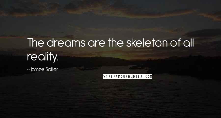 James Salter Quotes: The dreams are the skeleton of all reality.