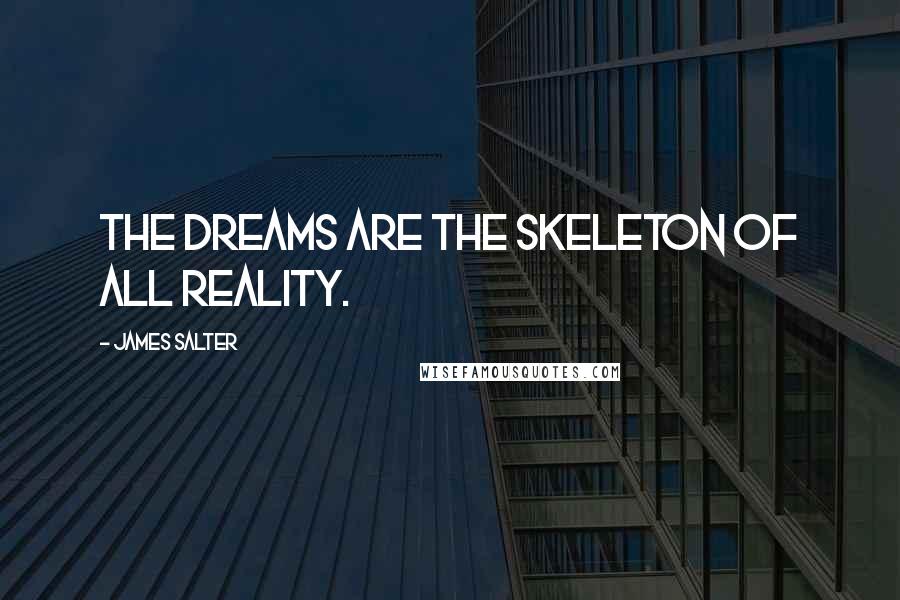 James Salter Quotes: The dreams are the skeleton of all reality.