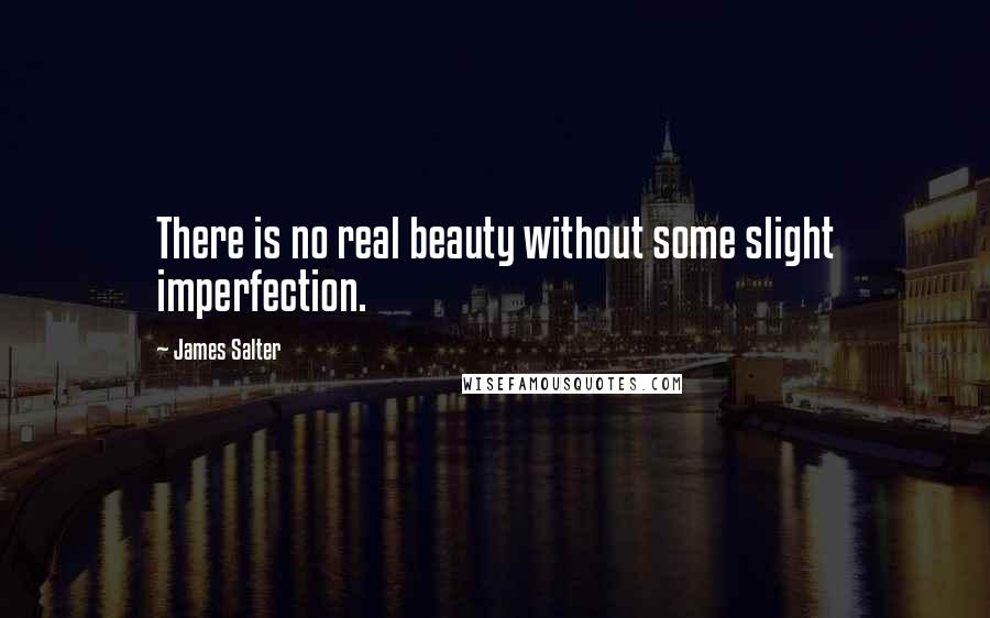 James Salter Quotes: There is no real beauty without some slight imperfection.