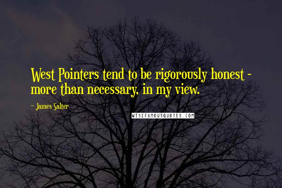 James Salter Quotes: West Pointers tend to be rigorously honest - more than necessary, in my view.