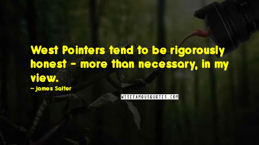 James Salter Quotes: West Pointers tend to be rigorously honest - more than necessary, in my view.