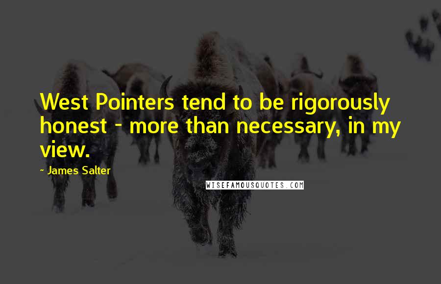 James Salter Quotes: West Pointers tend to be rigorously honest - more than necessary, in my view.