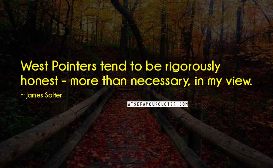 James Salter Quotes: West Pointers tend to be rigorously honest - more than necessary, in my view.