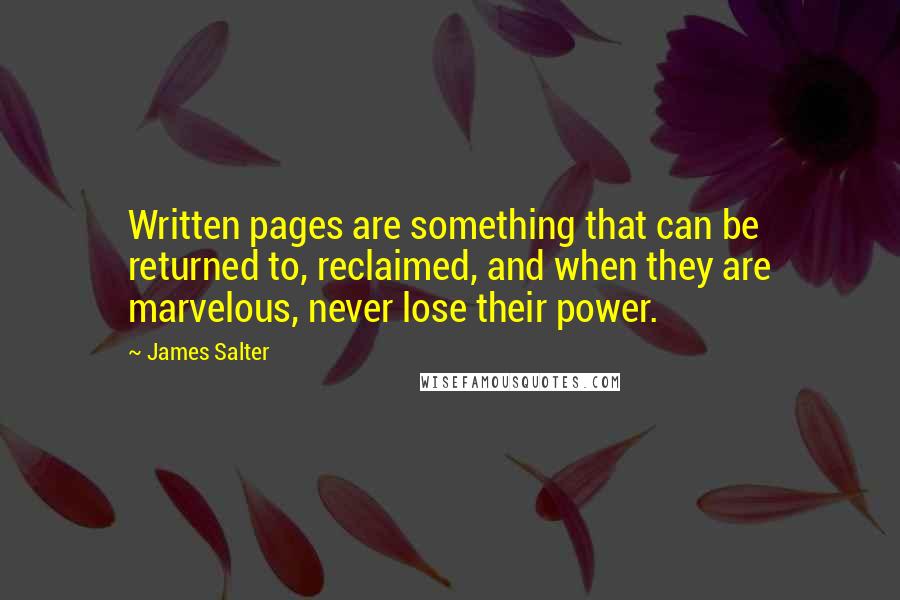 James Salter Quotes: Written pages are something that can be returned to, reclaimed, and when they are marvelous, never lose their power.