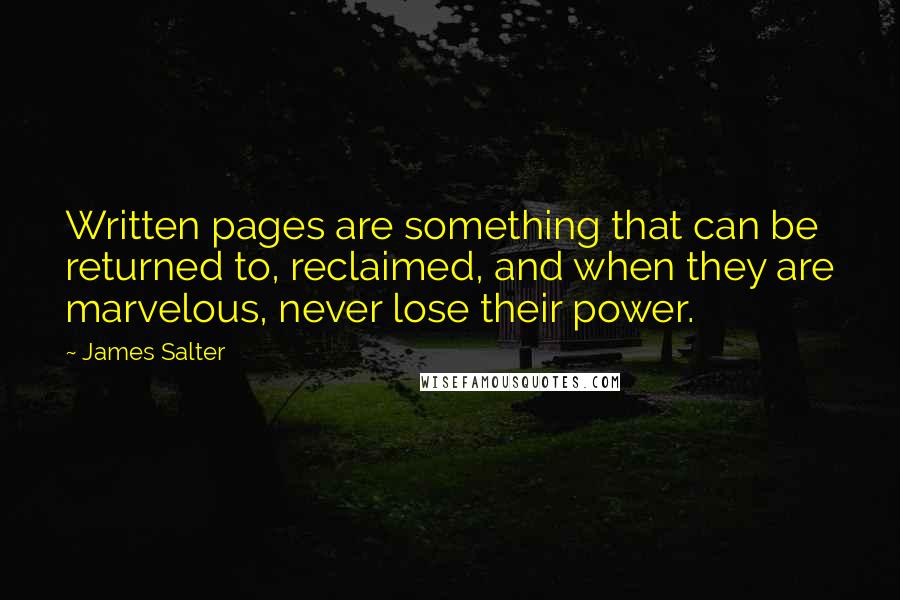 James Salter Quotes: Written pages are something that can be returned to, reclaimed, and when they are marvelous, never lose their power.