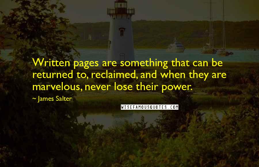 James Salter Quotes: Written pages are something that can be returned to, reclaimed, and when they are marvelous, never lose their power.