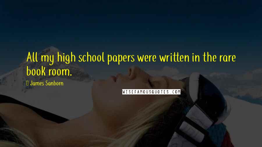 James Sanborn Quotes: All my high school papers were written in the rare book room.