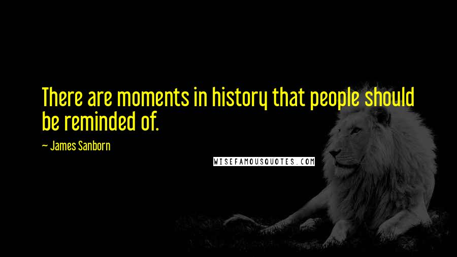 James Sanborn Quotes: There are moments in history that people should be reminded of.