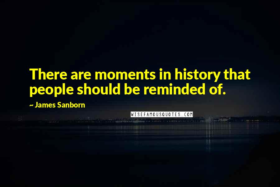 James Sanborn Quotes: There are moments in history that people should be reminded of.