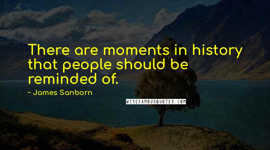 James Sanborn Quotes: There are moments in history that people should be reminded of.