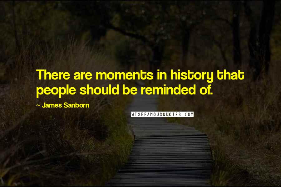 James Sanborn Quotes: There are moments in history that people should be reminded of.