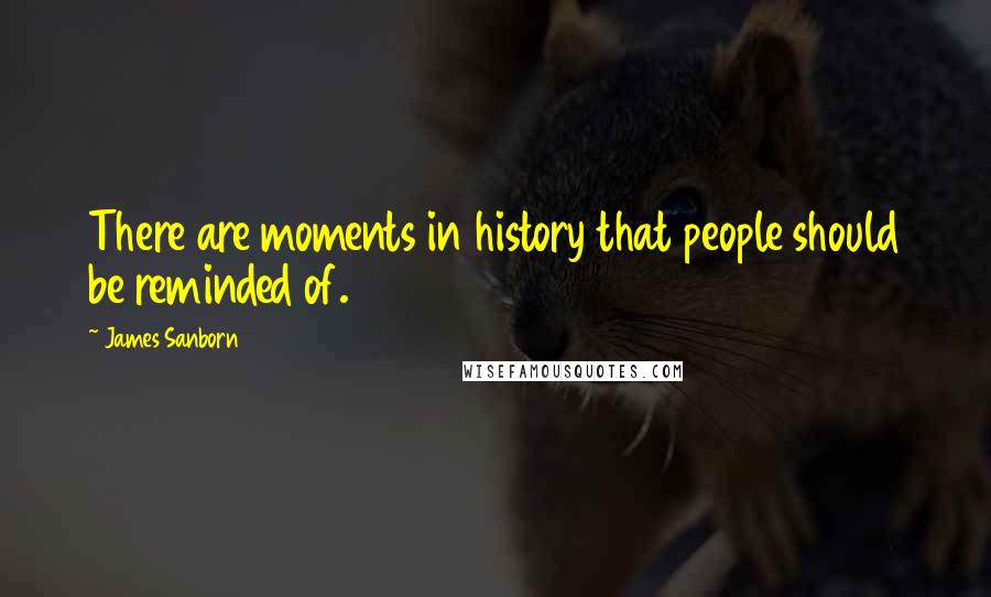 James Sanborn Quotes: There are moments in history that people should be reminded of.