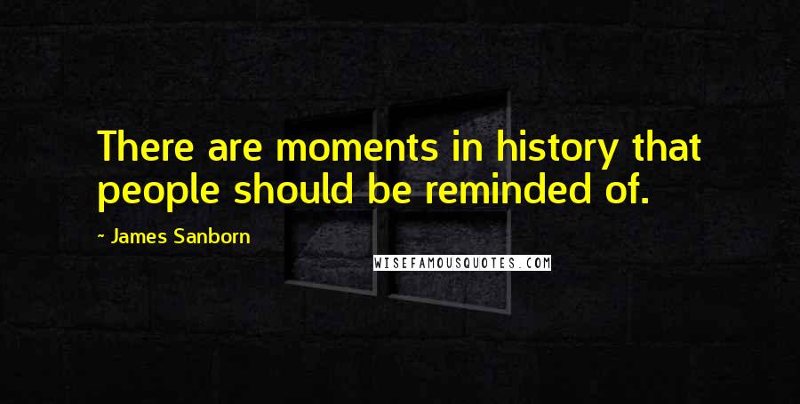 James Sanborn Quotes: There are moments in history that people should be reminded of.