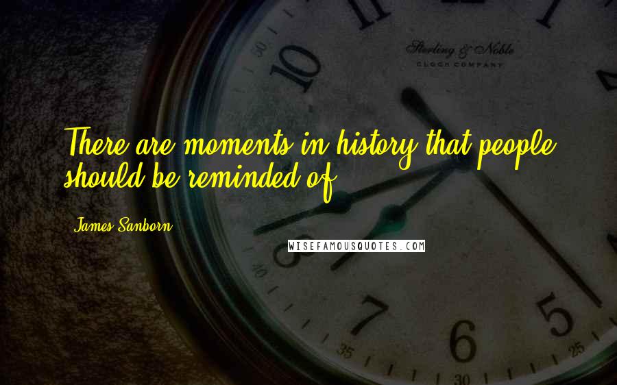 James Sanborn Quotes: There are moments in history that people should be reminded of.