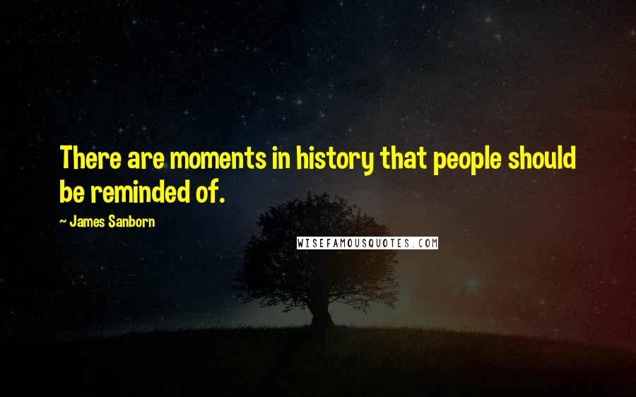 James Sanborn Quotes: There are moments in history that people should be reminded of.