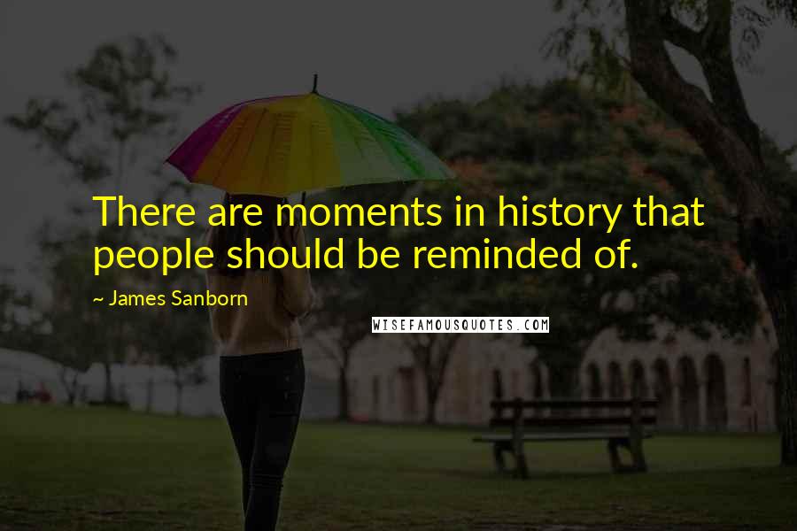 James Sanborn Quotes: There are moments in history that people should be reminded of.