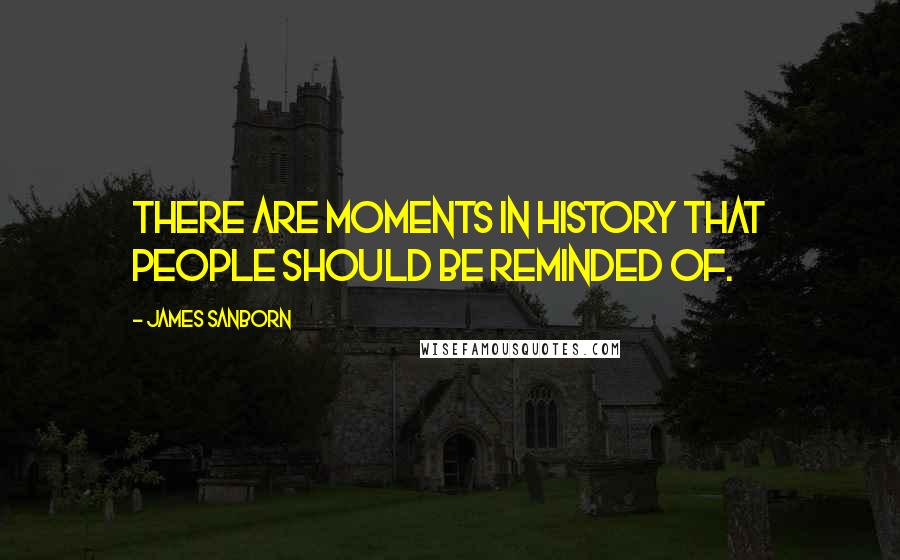 James Sanborn Quotes: There are moments in history that people should be reminded of.