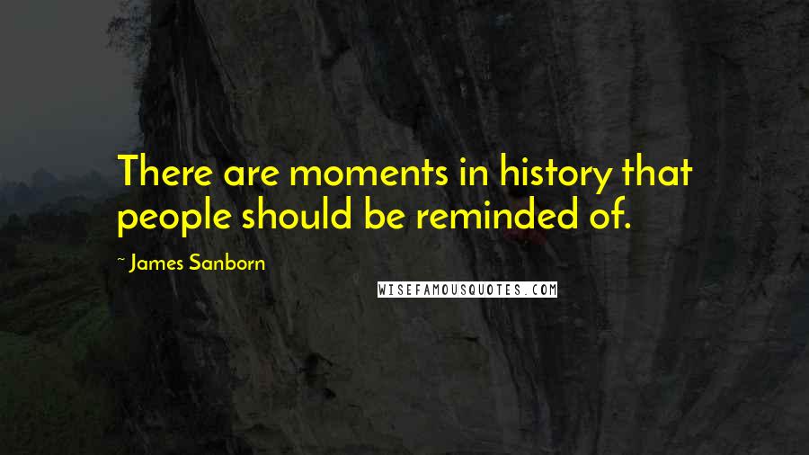James Sanborn Quotes: There are moments in history that people should be reminded of.