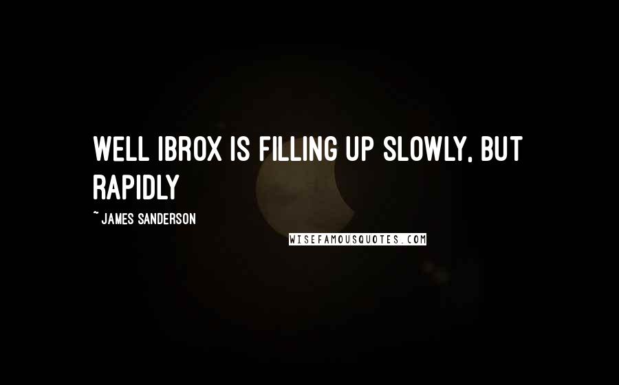 James Sanderson Quotes: Well Ibrox is filling up slowly, but rapidly