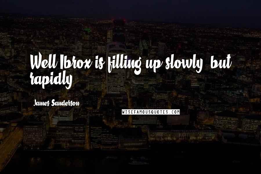 James Sanderson Quotes: Well Ibrox is filling up slowly, but rapidly