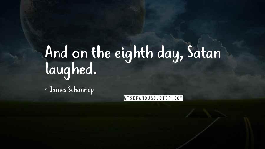 James Schannep Quotes: And on the eighth day, Satan laughed.
