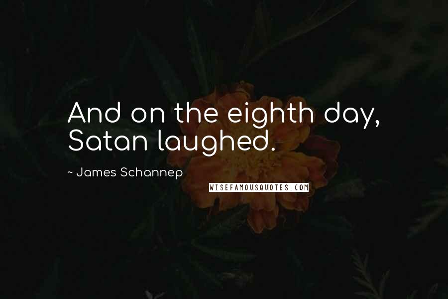 James Schannep Quotes: And on the eighth day, Satan laughed.