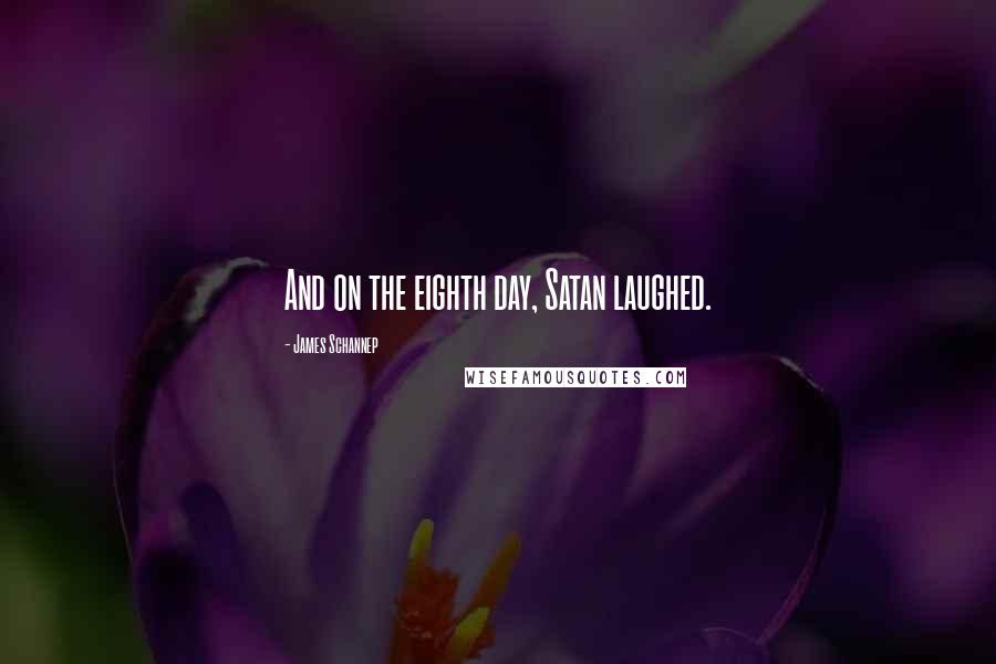 James Schannep Quotes: And on the eighth day, Satan laughed.