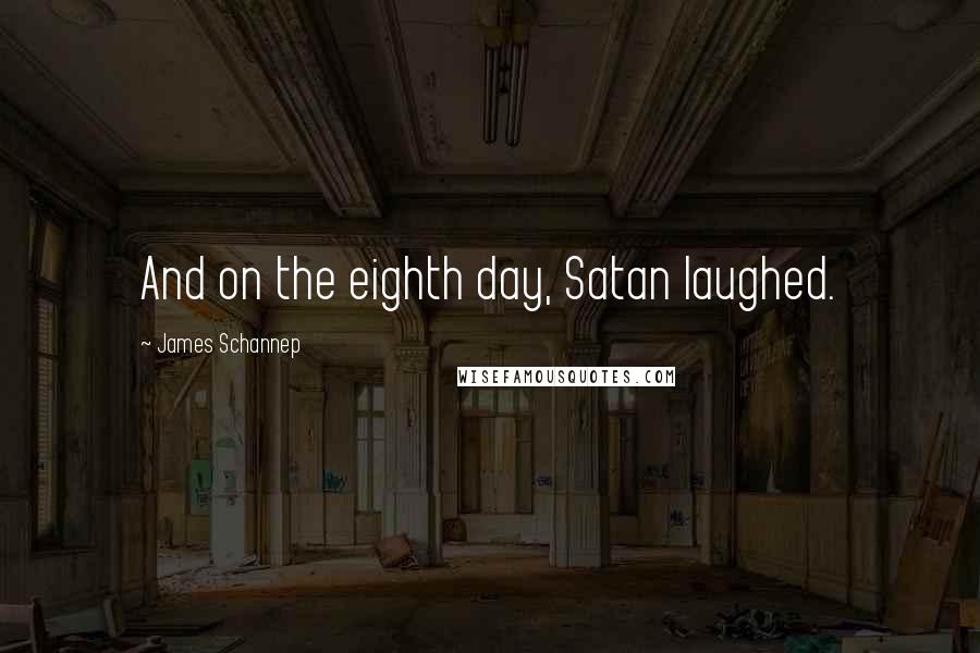 James Schannep Quotes: And on the eighth day, Satan laughed.